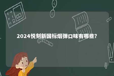 2024悦刻新国标烟弹口味有哪些
？ 